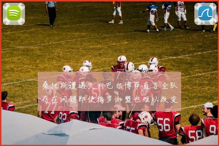 桑托斯遭遇失利巴尔博萨直言全队存在问题即使梅罗加盟也难以改变