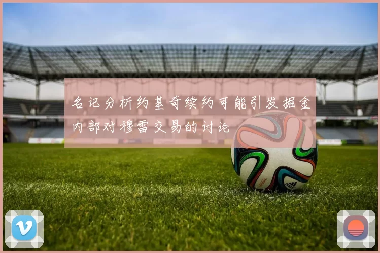 名记分析约基奇续约可能引发掘金内部对穆雷交易的讨论