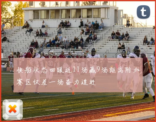 快船状态回暖近11场赢9场距离附加赛区仅差一场奋力追赶