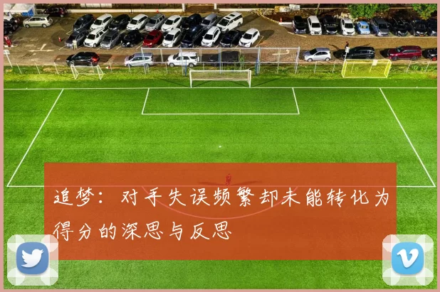 追梦：对手失误频繁却未能转化为得分的深思与反思
